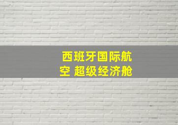 西班牙国际航空 超级经济舱